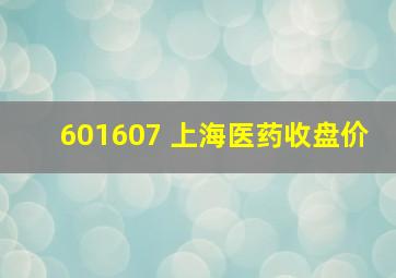 601607 上海医药收盘价